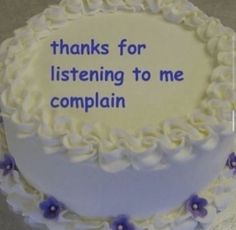 there is a cake that says thanks for listening to me complain