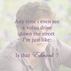 a man sitting down with his hand on his head and the words, any time i even see a volvo drive down the street i'm just like is that edward?