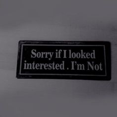 a black and white sign that says sorry if i looked interested i'm not