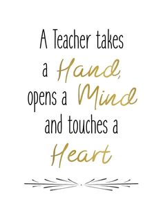 a quote that says teacher takes a hand, opens a mind and touches a heart