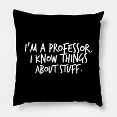 a black pillow with the words i'm a professor, i know things about stuff