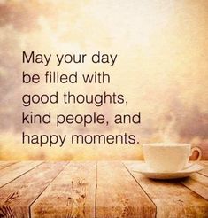 a cup and saucer sitting on top of a wooden table next to the words may your day be filled with good thoughts, kind people, and happy moments