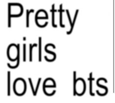 the words pretty girls love bts are in black and white letters on a white background