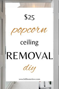 an open door with the words $ 25 popcorn ceilinging removal diy