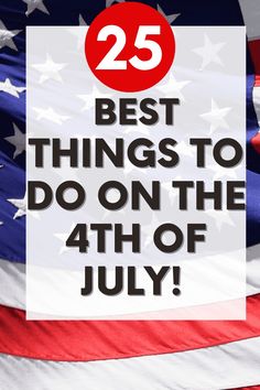 an american flag with the words 25 best things to do on the 4th of july