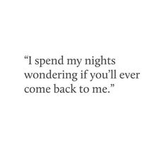 a quote that reads, i spend my nights wondering if you'll ever come back to me