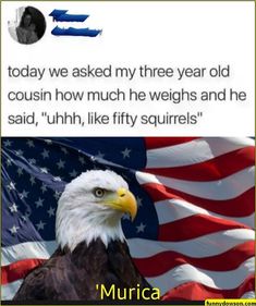 an eagle standing in front of american flags with caption that reads, today we asked my three year old coughin how much he weighs and he said, u