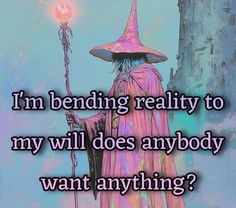 a wizard holding a wand with the words i'm bending reality to my will does anybody want anything?