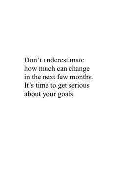 an image with the words don't underestimate how much can change in the next few months it's time to get serious about your goals