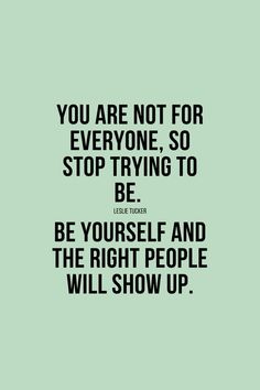 the quote you are not for everyone, so stop trying to be yourself and the right people will show up