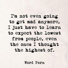 a quote that reads i'm not even going to get mad anymore, just have to learn to expect the lowest from people, even the ones i thought the highest