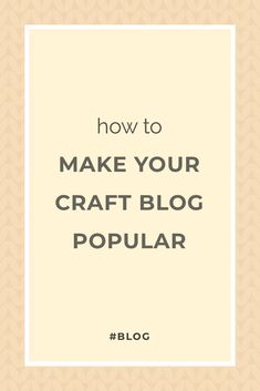 the words how to make your craft blog popular