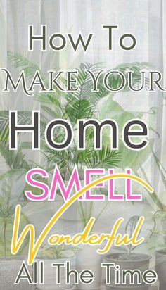 the words, how to make your home smell wonderful all the time on a window sill