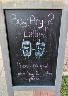 a chalkboard sign with two coffee mugs on it's sides and the words buy any 2 lattes there is no deal just buy 2 latte, please