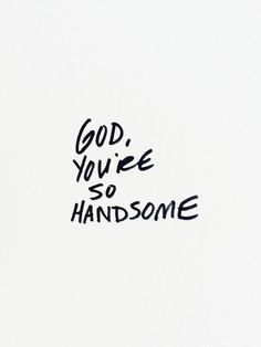 the words god, you're so handsome written in black ink on a white background