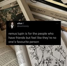 an open book sitting on top of a pile of books with the caption'remus lupin is for the people who have friends but feel like they're no one's favorite person