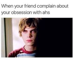 a young man looking at the camera with an awkward caption in front of him that reads, when your friend complain about your obesession with ahs