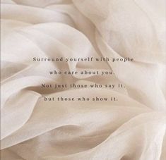 a white sheet with the words, surround yourself with people who care about you not just those who say it but those who show it