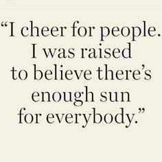 an image of a quote that reads i cheer for people i was raised to believe there's enough sun for everybody