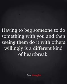 a quote that says having to beg someone to do something with you and then seeing them do