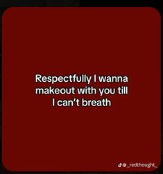 a quote that says, respectful i wanna makeout with you till can't breath