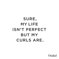 a quote that reads sure, my life isn't perfect but my curls are