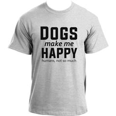 a grey t - shirt that says dogs make me happy humans, not so much