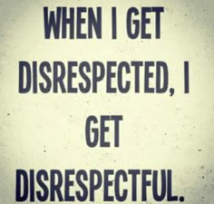 a sign that says, when i get disrespected, i get disrestful