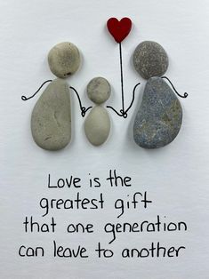 two rocks with one holding the other's hand and text that reads love is the greatest gift that one generation can leave to another