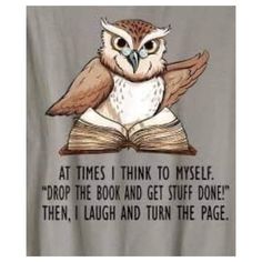 an owl reading a book with the words at times i think to myself drop the book and get stuff done then, laugh and turn the page