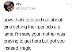 a tweet that reads, guys that crossed out about girls getting their periods are lame i'm sure your mother was praying to get her but you instead,