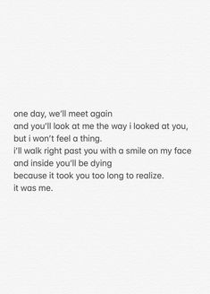 the words are written in black and white on a piece of paper that says one day, we'll meet again and you'll look at the way looked