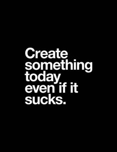 the words create something today even if it sucks