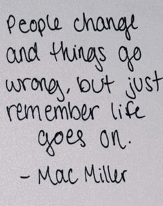 a handwritten quote from mac miller on change and things go wrong, but just remember life goes on