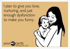 a mother holding her child with the caption i plan to give you love, nuring and just enough dysfuction to make you funny