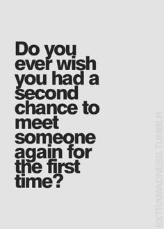 the words do you ever wish you had a second chance to meet someone again for the first time?