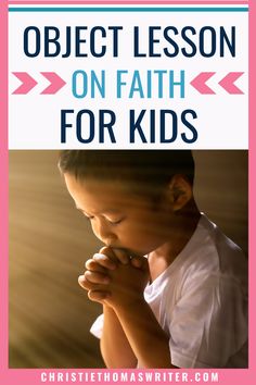 a young boy praying with the words object lesson on faith for kids in front of him