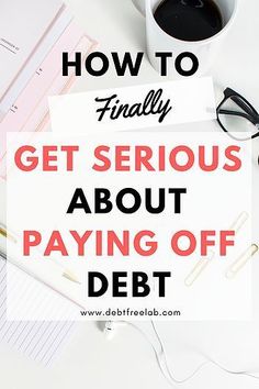 the words how to finally get serious about paying off debt on top of a desk