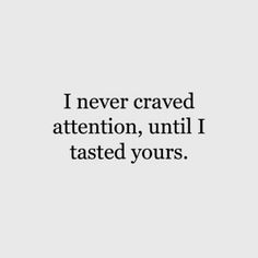 an image with the words i never craved attention, until i tasted yours