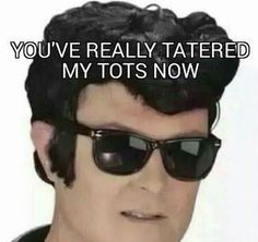 a man wearing sunglasses with the caption you've really tatered my tots now