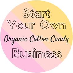 the words start your own organic cotton candy business on a pink and yellow striped circle