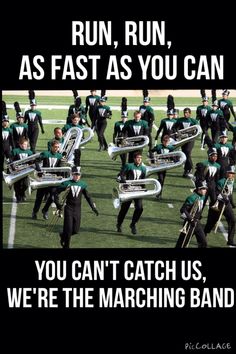 the marching band is running as fast as you can, you can't catch us, we're the marching band