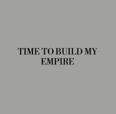 the words time to build my empire are in black and white on a gray background