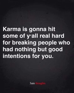 the quote karma is going hit some of y'all real hard for breaking people who had nothing but good intentionss for you