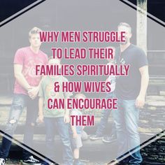 three men standing next to each other with the words, why men struggle to lead their families