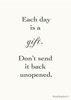 a quote that says each day is a gift don't send it back unopened