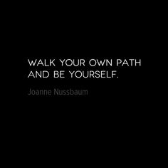 a black and white photo with the words walk your own path, and be yourself