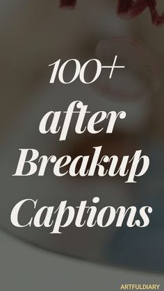 the words, 100 + after breakup captions are in front of a cup