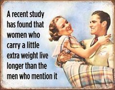 a man holding a woman in his arms with the caption, a recent study has found that women who carry a little extra weight live longer than the men who mention it