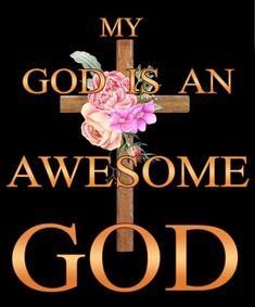 a cross with flowers on it and the words, my god is an awesome god